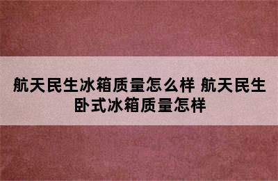 航天民生冰箱质量怎么样 航天民生卧式冰箱质量怎样